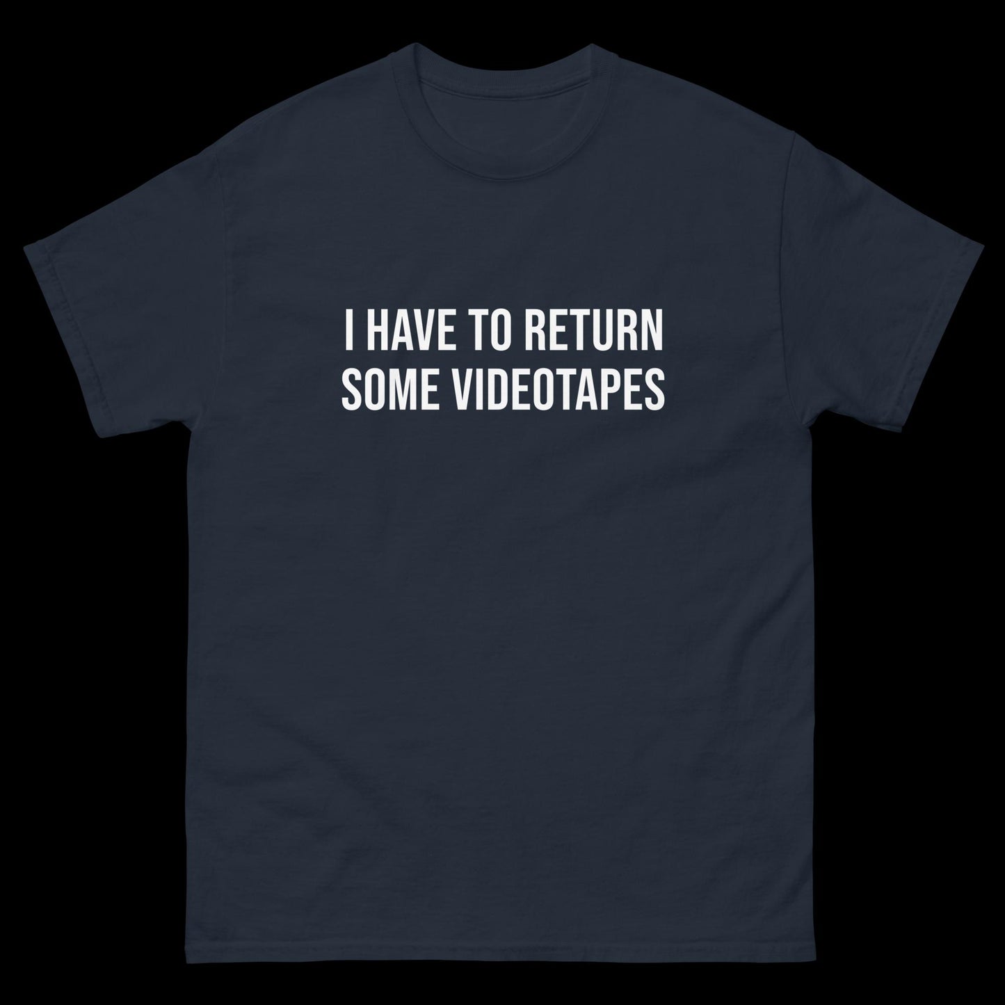 I Have To Return Some Videotapes - Classic T-Shirt