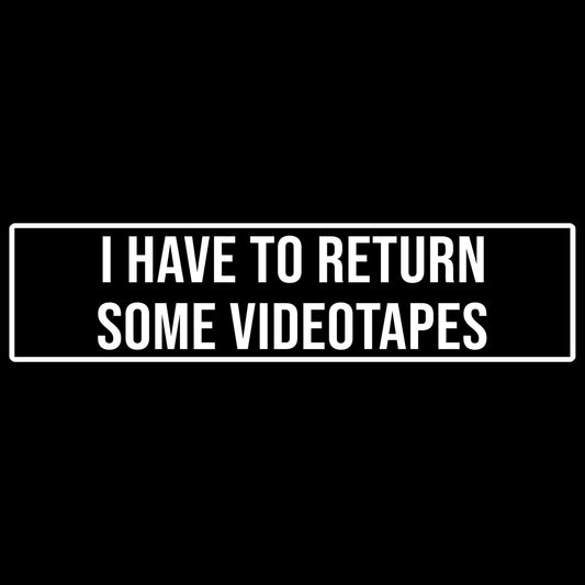 I Have To Return Some Videotapes - Bumper Sticker