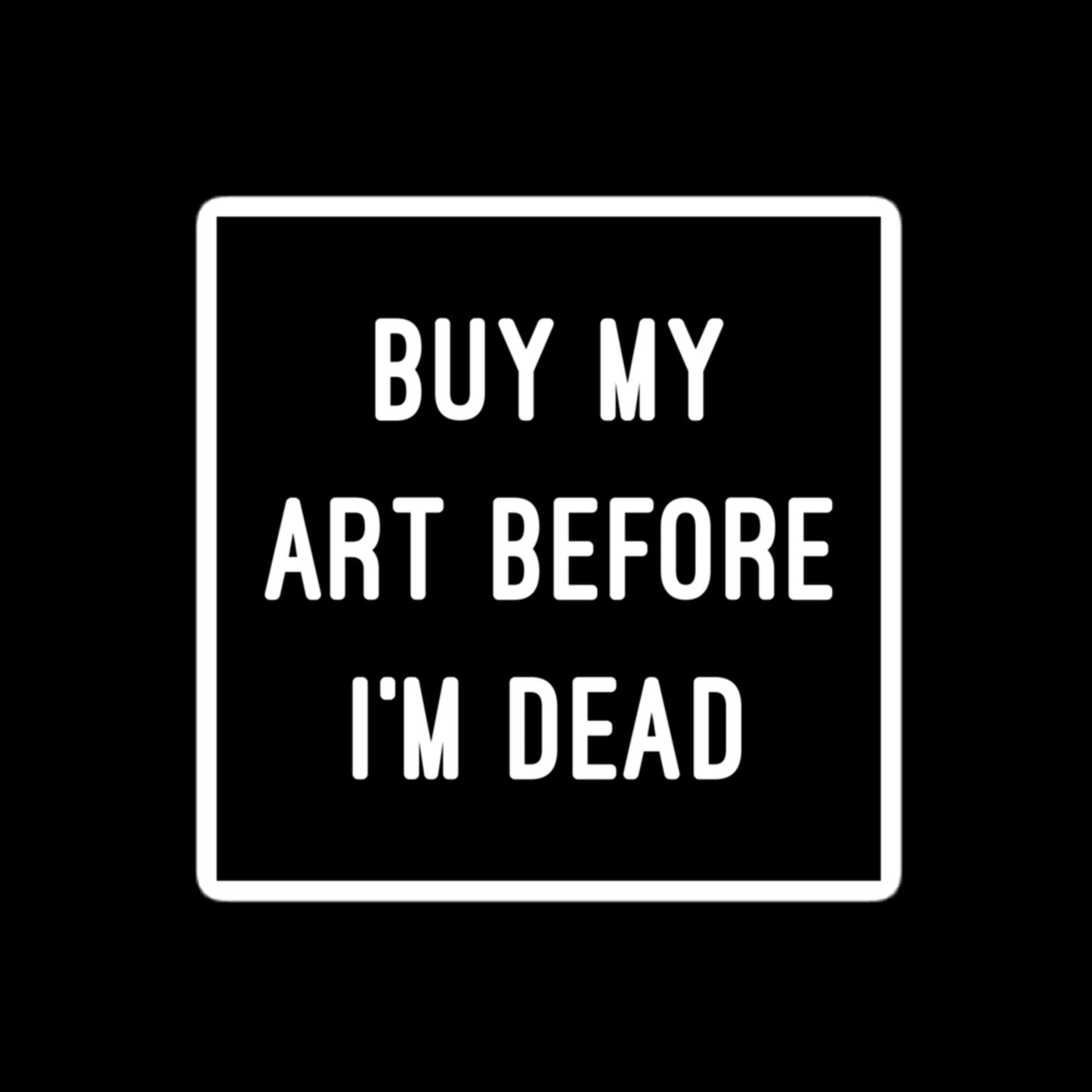 Buy My Art Before I'm Dead Stickers